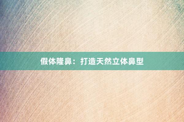 假体隆鼻：打造天然立体鼻型