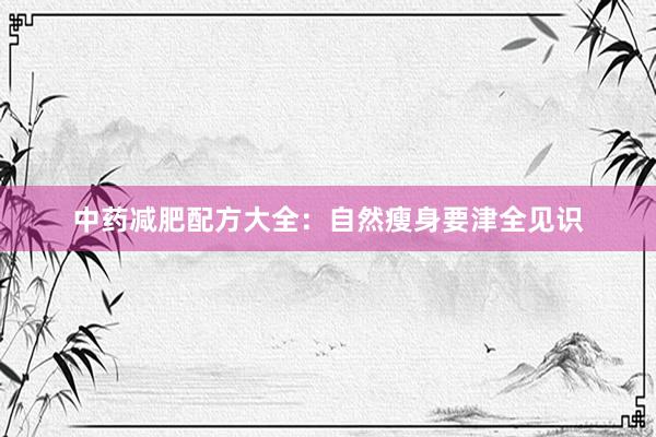 中药减肥配方大全：自然瘦身要津全见识