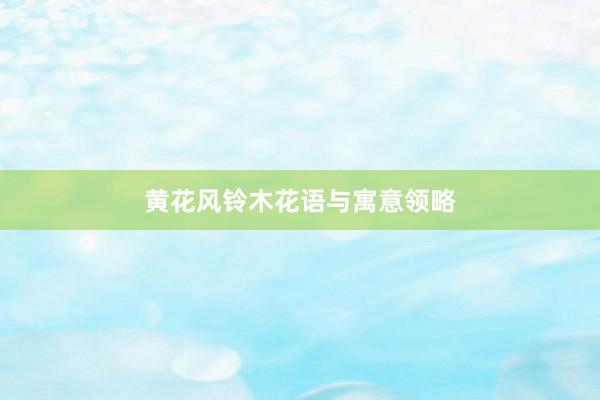 黄花风铃木花语与寓意领略