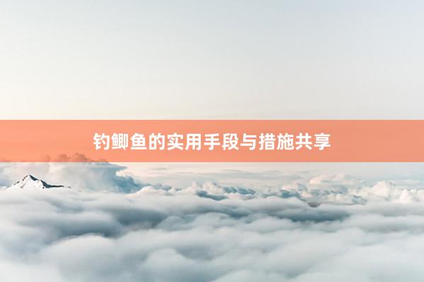 钓鲫鱼的实用手段与措施共享