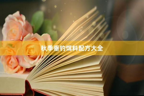 秋季垂钓饵料配方大全