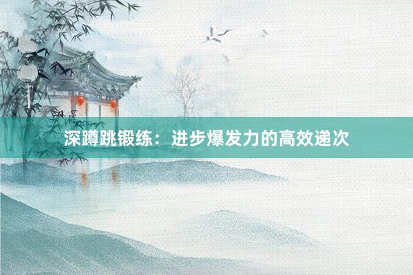 深蹲跳锻练：进步爆发力的高效递次