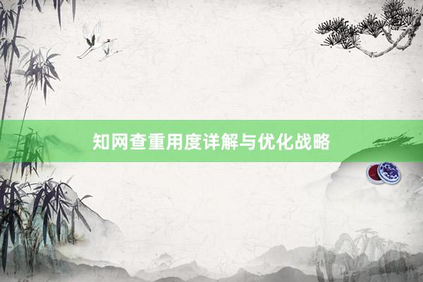 知网查重用度详解与优化战略