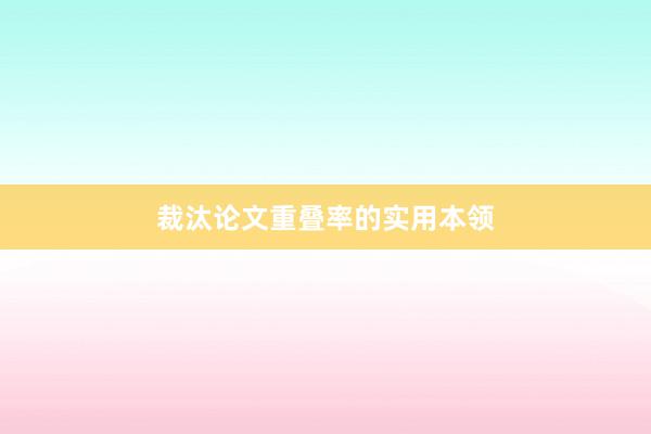 裁汰论文重叠率的实用本领