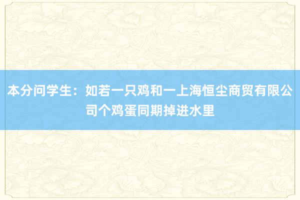 本分问学生：如若一只鸡和一上海恒尘商贸有限公司个鸡蛋同期掉进水里